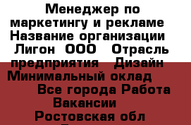 Менеджер по маркетингу и рекламе › Название организации ­ Лигон, ООО › Отрасль предприятия ­ Дизайн › Минимальный оклад ­ 16 500 - Все города Работа » Вакансии   . Ростовская обл.,Донецк г.